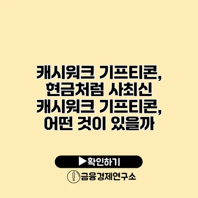 캐시워크 기프티콘, 현금처럼 사최신 캐시워크 기프티콘, 어떤 것이 있을까?