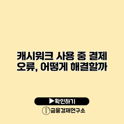 캐시워크 사용 중 결제 오류, 어떻게 해결할까?