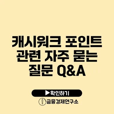 캐시워크 포인트 관련 자주 묻는 질문 Q&A