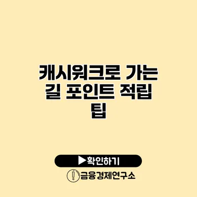 캐시워크로 가는 길 포인트 적립 팁