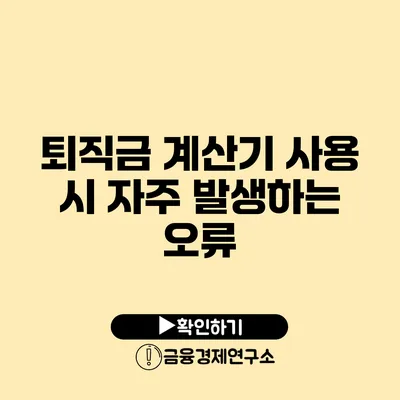 퇴직금 계산기 사용 시 자주 발생하는 오류