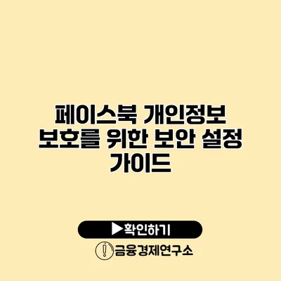 페이스북 개인정보 보호를 위한 보안 설정 가이드