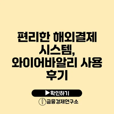 편리한 해외결제 시스템, 와이어바알리 사용 후기