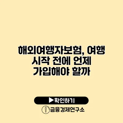 해외여행자보험, 여행 시작 전에 언제 가입해야 할까?