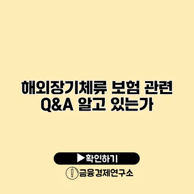 해외장기체류 보험 관련 Q&A 알고 있는가?