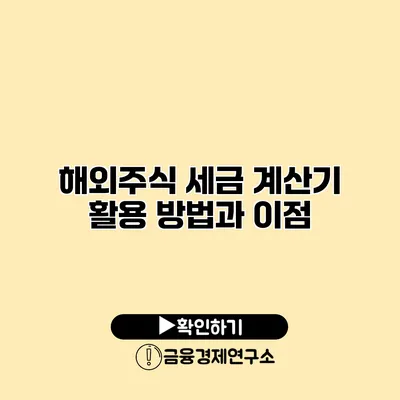 해외주식 세금 계산기 활용 방법과 이점