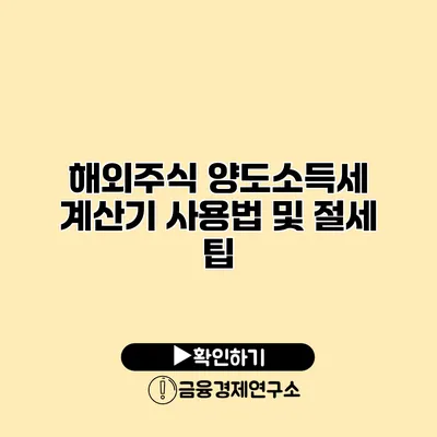 해외주식 양도소득세 계산기 사용법 및 절세 팁