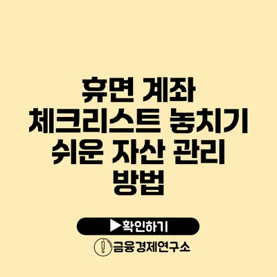 휴면 계좌 체크리스트 놓치기 쉬운 자산 관리 방법