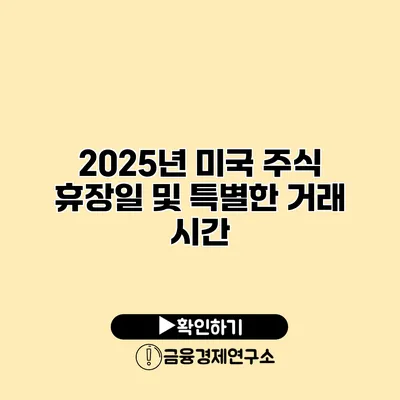 2025년 미국 주식 휴장일 및 특별한 거래 시간