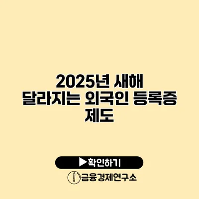 2025년 새해 달라지는 외국인 등록증 제도