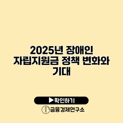 2025년 장애인 자립지원금 정책 변화와 기대