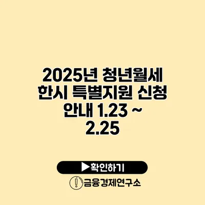 2025년 청년월세 한시 특별지원 신청 안내 1.23 ~ 2.25