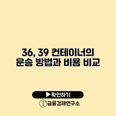 36, 39 컨테이너의 운송 방법과 비용 비교