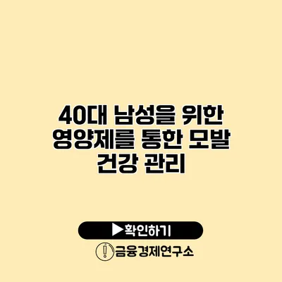 40대 남성을 위한 영양제를 통한 모발 건강 관리