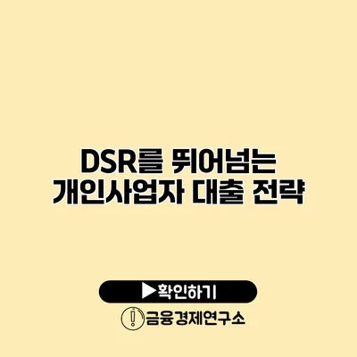 DSR를 뛰어넘는 개인사업자 대출 전략