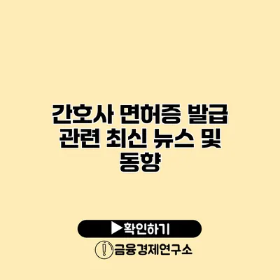 간호사 면허증 발급 관련 최신 뉴스 및 동향