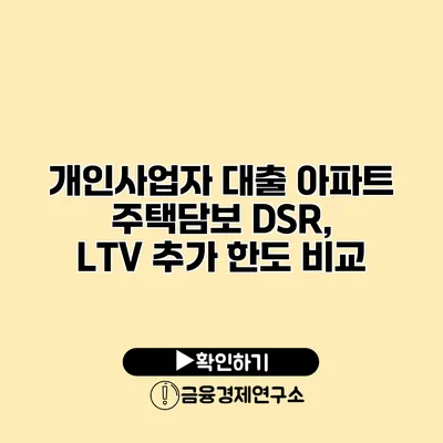 개인사업자 대출 아파트 주택담보 DSR, LTV 추가 한도 비교