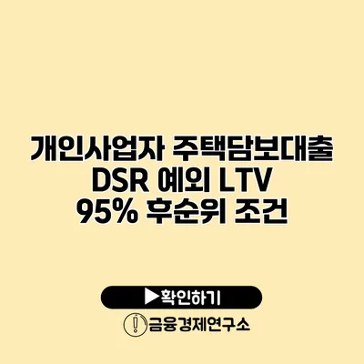 개인사업자 주택담보대출 DSR 예외 LTV 95% 후순위 조건