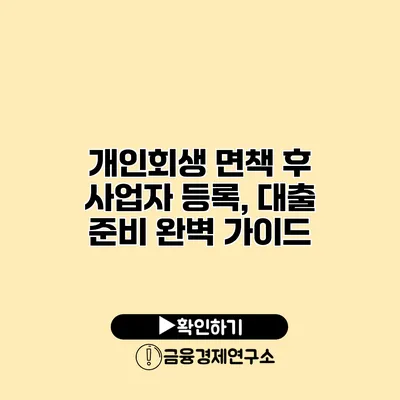 개인회생 면책 후 사업자 등록, 대출 준비 완벽 가이드