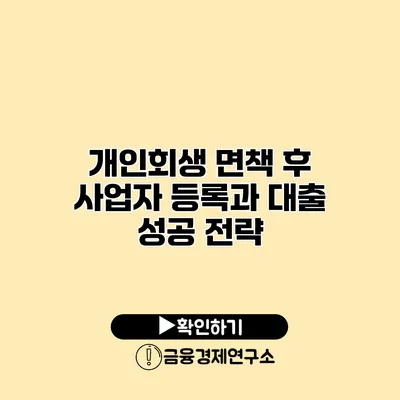 개인회생 면책 후 사업자 등록과 대출 성공 전략