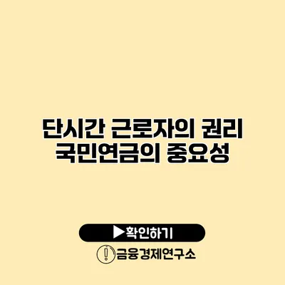 단시간 근로자의 권리 국민연금의 중요성