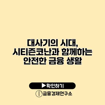 대사기의 시대, 시티즌코난과 함께하는 안전한 금융 생활