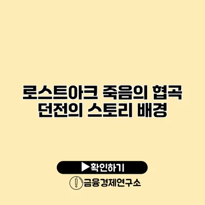 로스트아크 죽음의 협곡 던전의 스토리 배경