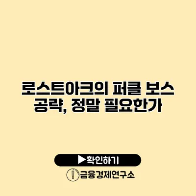 로스트아크의 퍼클 보스 공략, 정말 필요한가?