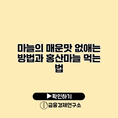 마늘의 매운맛 없애는 방법과 홍산마늘 먹는 법