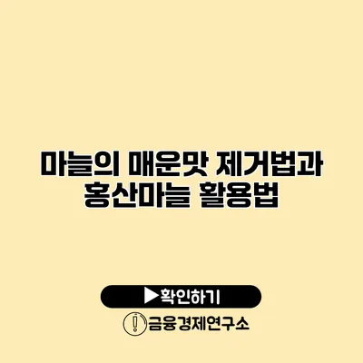 마늘의 매운맛 제거법과 홍산마늘 활용법