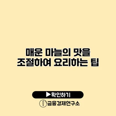 매운 마늘의 맛을 조절하여 요리하는 팁