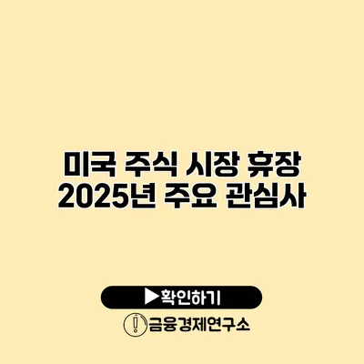 미국 주식 시장 휴장 2025년 주요 관심사