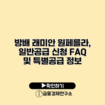 방배 래미안 원페를라, 일반공급 신청 FAQ 및 특별공급 정보