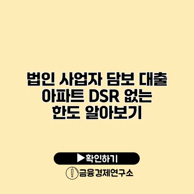 법인 사업자 담보 대출 아파트 DSR 없는 한도 알아보기