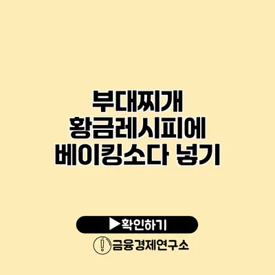 부대찌개 황금레시피에 베이킹소다 넣기