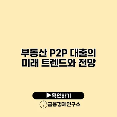 부동산 P2P 대출의 미래 트렌드와 전망