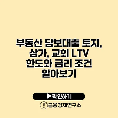 부동산 담보대출 토지, 상가, 교회 LTV 한도와 금리 조건 알아보기