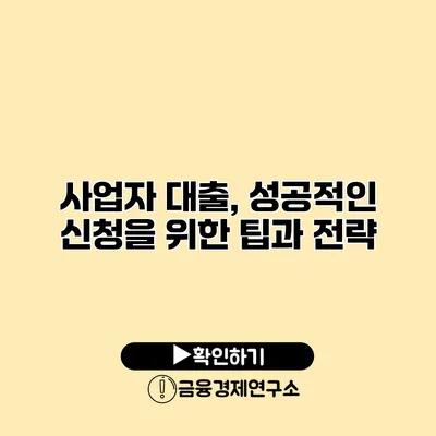 사업자 대출, 성공적인 신청을 위한 팁과 전략