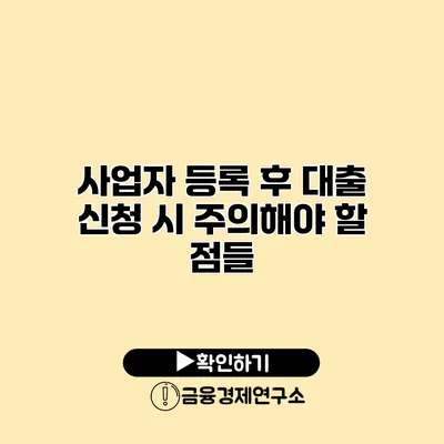 사업자 등록 후 대출 신청 시 주의해야 할 점들