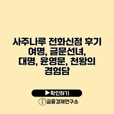 사주나루 전화신점 후기 여명, 글문선녀, 대명, 윤영문, 천왕의 경험담