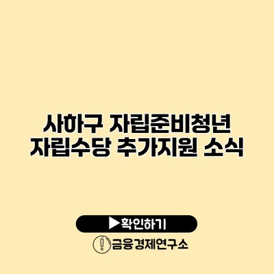 사하구 자립준비청년 자립수당 추가지원 소식