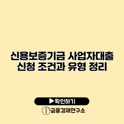 신용보증기금 사업자대출 신청 조건과 유형 정리