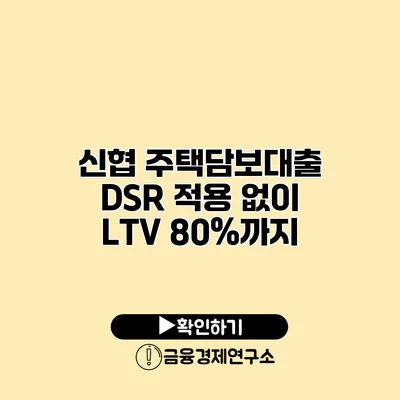 신협 주택담보대출 DSR 적용 없이 LTV 80%까지