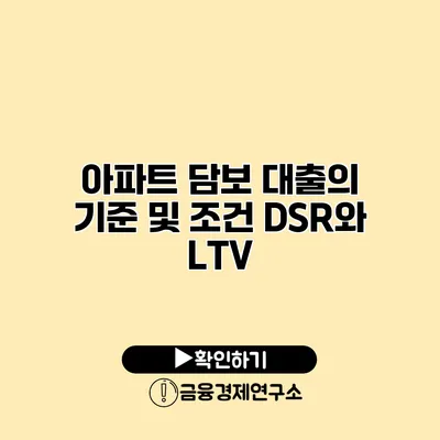 아파트 담보 대출의 기준 및 조건 DSR와 LTV