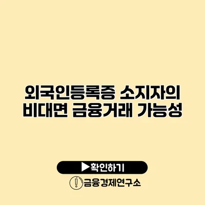 외국인등록증 소지자의 비대면 금융거래 가능성