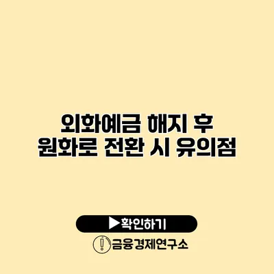 외화예금 해지 후 원화로 전환 시 유의점