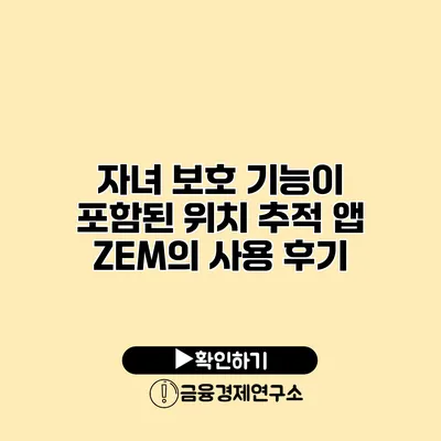 자녀 보호 기능이 포함된 위치 추적 앱 ZEM의 사용 후기