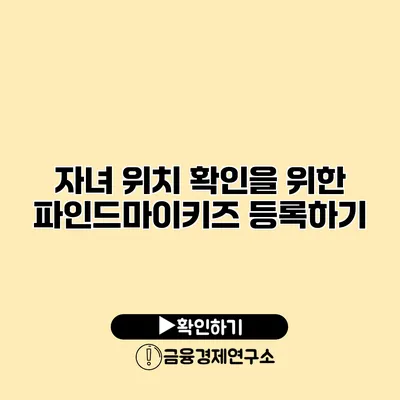 자녀 위치 확인을 위한 파인드마이키즈 등록하기