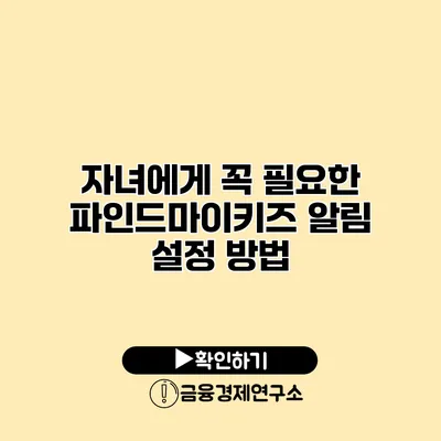 자녀에게 꼭 필요한 파인드마이키즈 알림 설정 방법