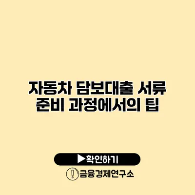 자동차 담보대출 서류 준비 과정에서의 팁